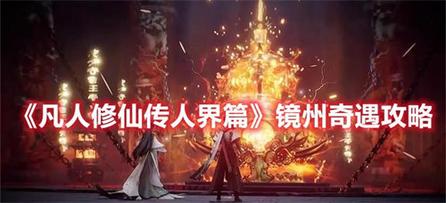 凡人修仙传人界篇镜州奇遇怎么玩 凡人修仙传人界篇镜州奇遇玩法攻略