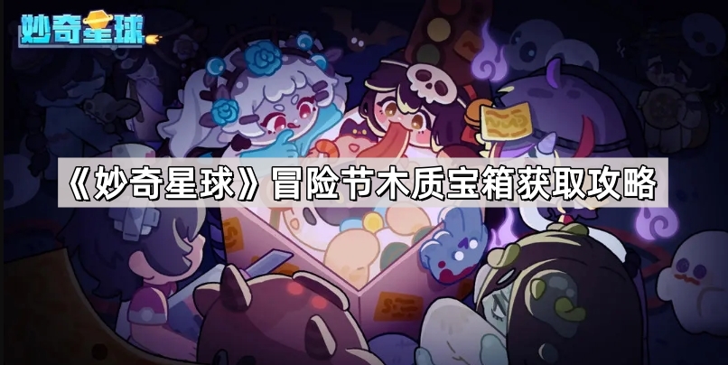 妙奇星球冒险节木质宝箱怎么打 冒险节木质宝箱获取攻略
