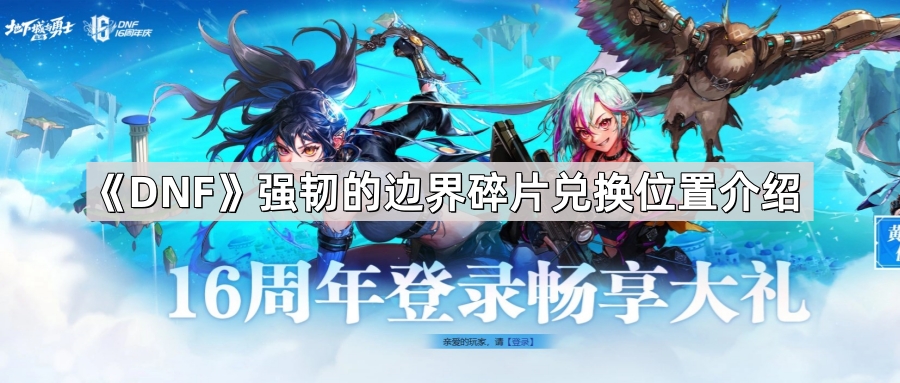 DNF强韧的边界碎片在哪兑换 强韧的边界碎片兑换位置介绍