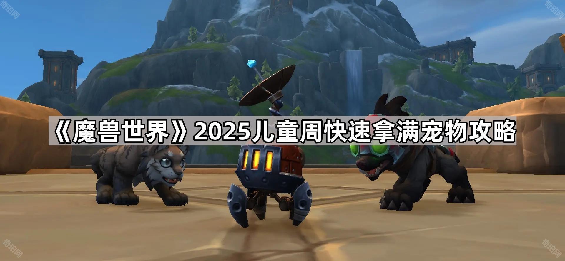 魔兽世界2025儿童周怎么快速拿满宠物 2025儿童周快速拿满宠物攻略