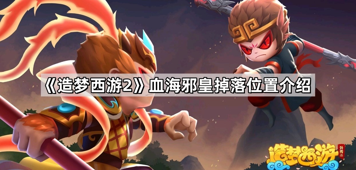 造梦西游2血海邪皇在哪里掉 血海邪皇掉落位置介绍