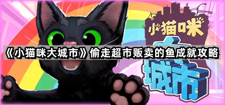 小猫咪大城市偷走超市贩卖的鱼怎么完成 偷走超市贩卖的鱼成就攻略