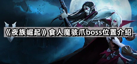 夜族崛起食人魔骇爪在哪里 食人魔骇爪boss位置介绍