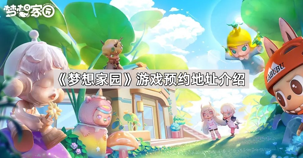 梦想家园预约地址是什么 游戏预约地址奖励介绍