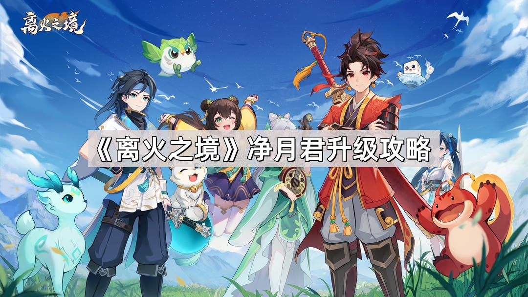 离火之境净月君怎么升级 净月君升级攻略
