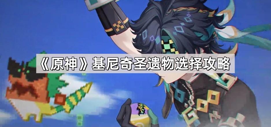 原神基尼奇圣遗物怎么选择 5.0基尼奇圣遗物选择攻略