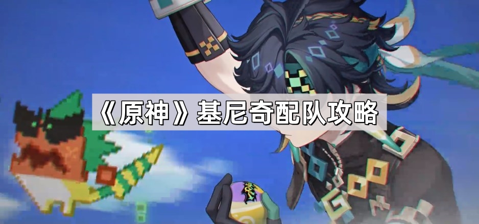 原神基尼奇怎么配队 5.0基尼奇配队攻略
