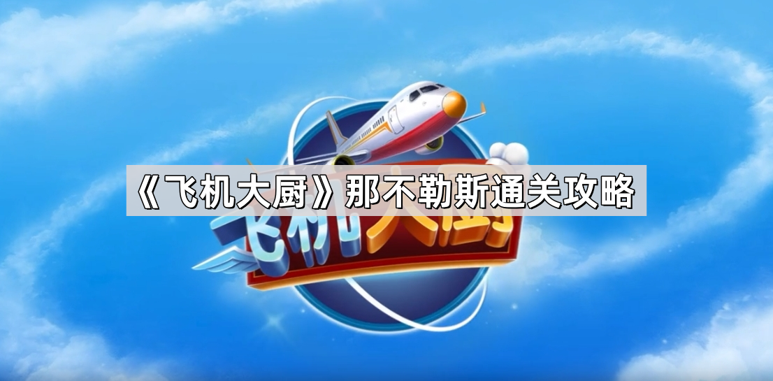 飞机大厨那不勒斯怎么通关 那不勒斯通关攻略