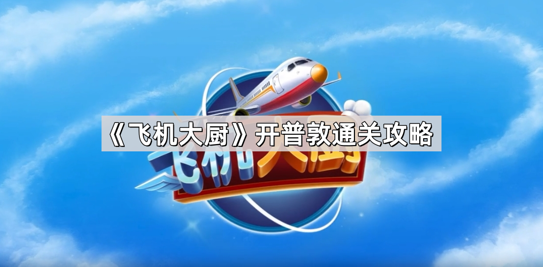 飞机大厨开普敦怎么过关 开普敦通关顺序攻略