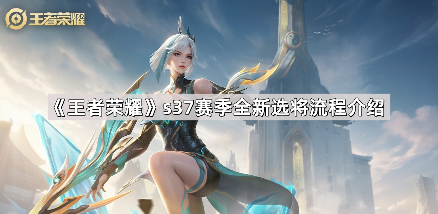 王者荣耀s37赛季怎么选将 s37赛季全新选将流程介绍
