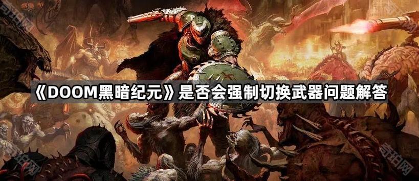 DOOM黑暗纪元会强制切枪吗 是否会强制切换武器问题解答