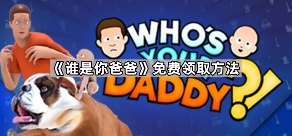 谁是你爸爸怎么免费领 谁是你爸爸免费领取方法