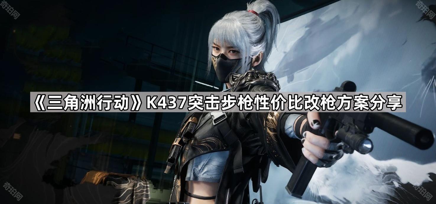 三角洲行动K437突击步枪怎么改 K437突击步枪性价比改枪方案分享