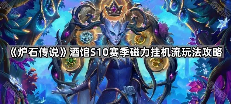 炉石传说酒馆S10磁力挂机流怎么玩 酒馆S10赛季磁力挂机流玩法攻略