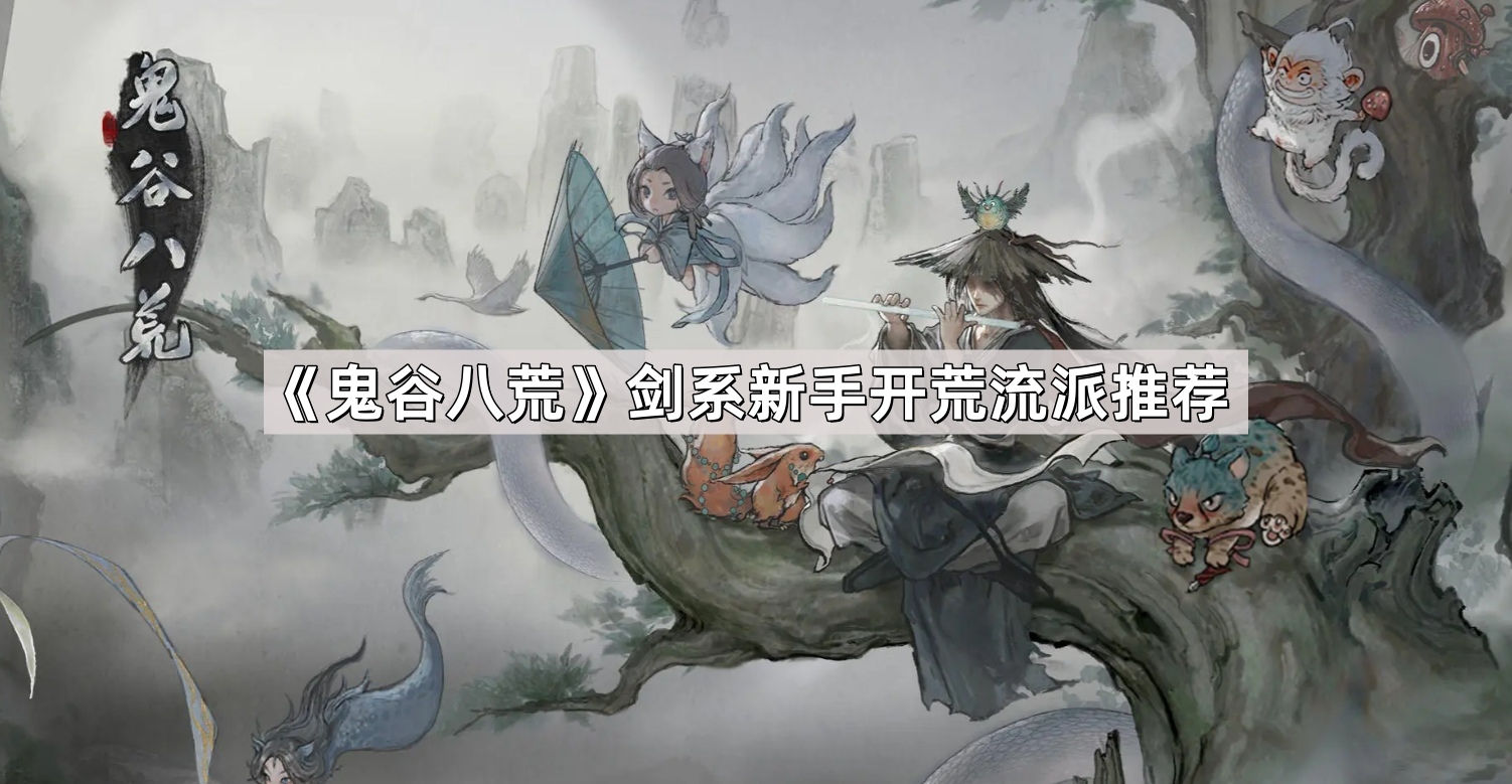 鬼谷八荒剑系新手开荒流派怎么选择 剑系新手开荒流派推荐