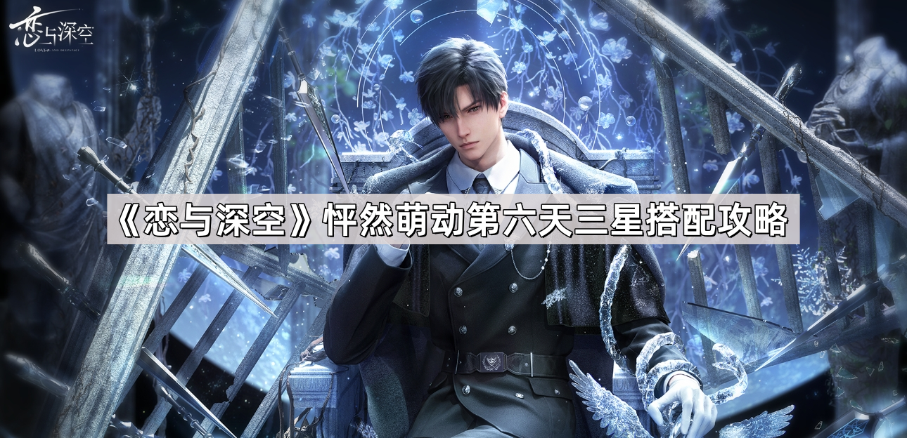 恋与深空怦然萌动第六天三星怎么搭配 怦然萌动第六天三星搭配攻略
