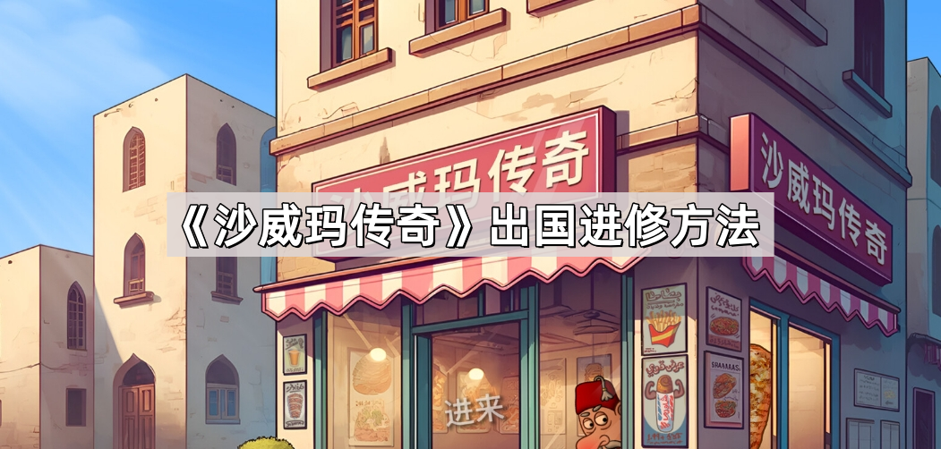 沙威玛传奇怎么出国进修 出国进修方法