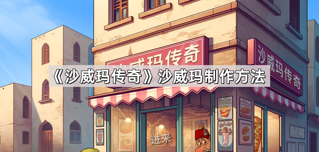沙威玛传奇沙威玛怎么制作 沙威玛制作方法