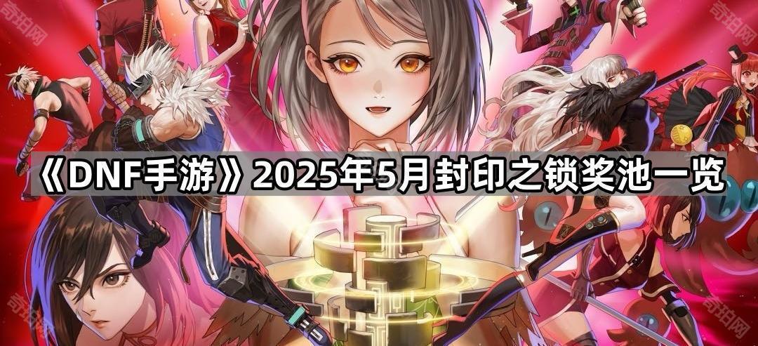 DNF手游5月封印之锁奖池有什么奖励 2025年5月封印之锁奖池一览