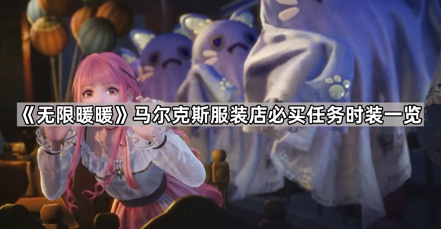 无限暖暖见闻任务需要哪些衣服 马尔克斯服装店必买任务时装一览