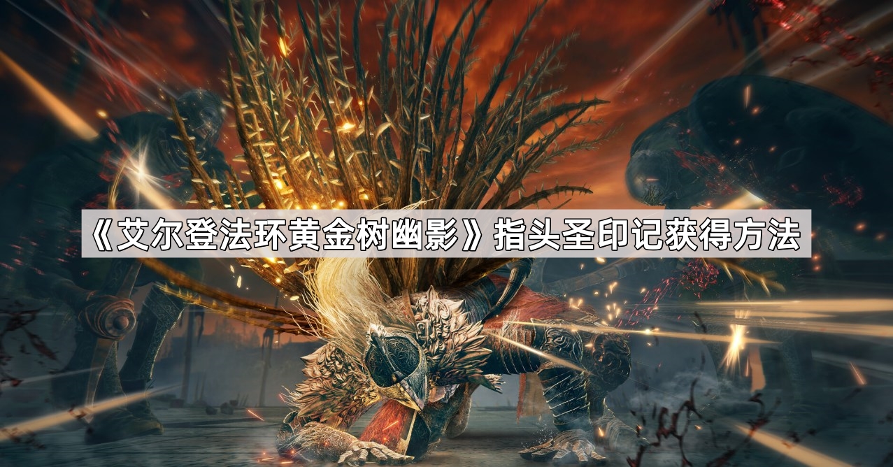 艾尔登法环黄金树幽影指头圣印记怎么获得 指头圣印记获得方法