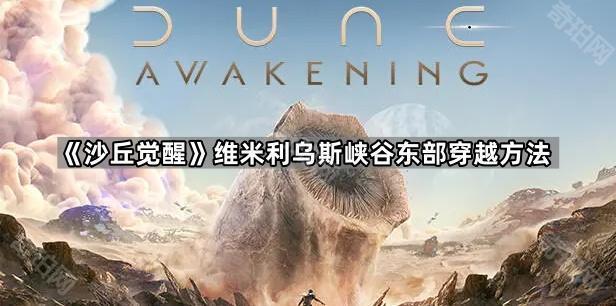 沙丘觉醒维米利乌斯峡谷东部怎么过去 维米利乌斯峡谷东部穿越方法