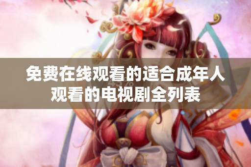 免费在线观看的适合成年人观看的电视剧全列表 