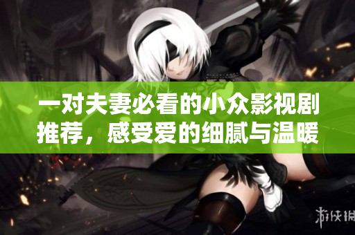 一对夫妻必看的小众影视剧推荐，感受爱的细腻与温暖 
