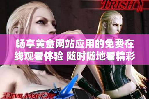畅享黄金网站应用的免费在线观看体验 随时随地看精彩内容 