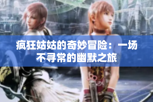 疯狂姑姑的奇妙冒险：一场不寻常的幽默之旅 