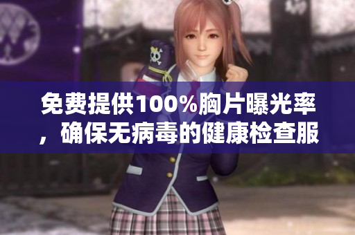 免费提供100%胸片曝光率，确保无病毒的健康检查服务 