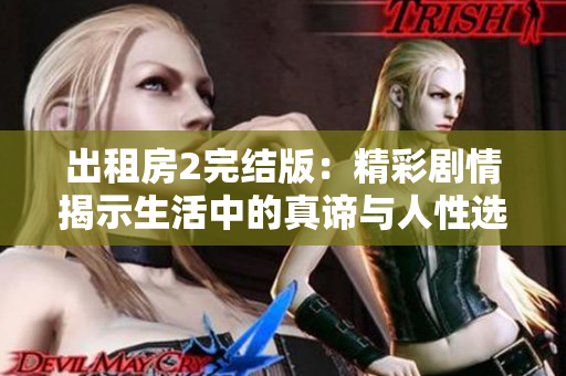 出租房2完结版：精彩剧情揭示生活中的真谛与人性选择 