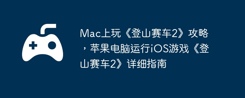 Mac上玩《登山赛车2》攻略，苹果电脑运行iOS游戏《登山赛车2》详细指南-提高战斗技能的实用攻略
