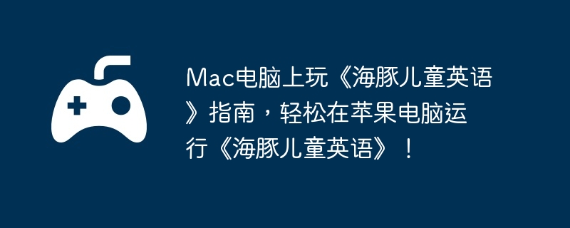 Mac电脑上玩《海豚儿童英语》指南，轻松在苹果电脑运行《海豚儿童英语》！-掌握战斗连击的核心技巧