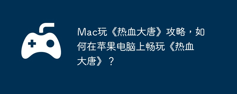 Mac玩《热血大唐》攻略，如何在苹果电脑上畅玩《热血大唐》？-快速获取金币的方法