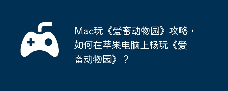 Mac玩《爱畜动物园》攻略，如何在苹果电脑上畅玩《爱畜动物园》？-掌握战斗系统的高级策略