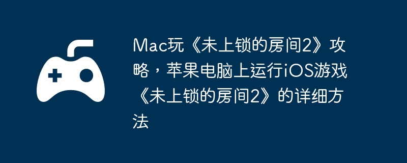 Mac玩《未上锁的房间2》攻略，苹果电脑上运行iOS游戏《未上锁的房间2》的详细方法-高效采集资源的方法