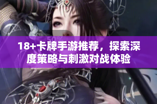18+卡牌手游推荐，探索深度策略与刺激对战体验 