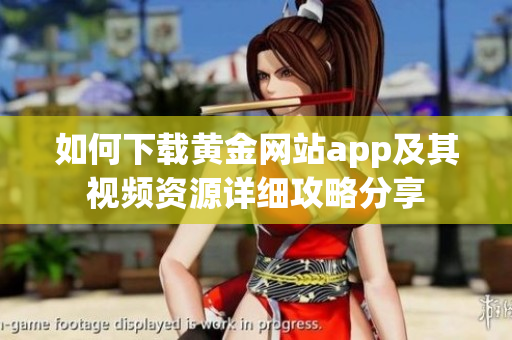 如何下载黄金网站app及其视频资源详细攻略分享 