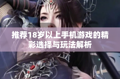 推荐18岁以上手机游戏的精彩选择与玩法解析 