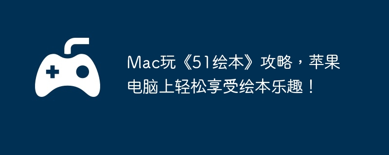 Mac玩《51绘本》攻略，苹果电脑上轻松享受绘本乐趣！-获取高级资源的终极方法