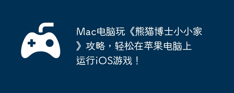 Mac电脑玩《熊猫博士小小家》攻略，轻松在苹果电脑上运行iOS游戏！-如何高效完成副本挑战