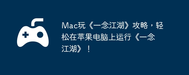 Mac玩《一念江湖》攻略，轻松在苹果电脑上运行《一念江湖》！-联盟战力提升指南
