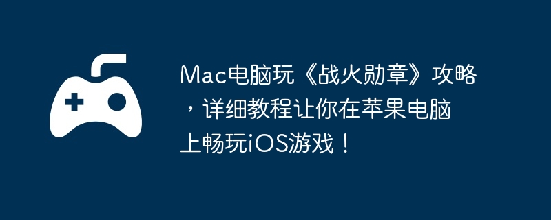 Mac电脑玩《战火勋章》攻略，详细教程让你在苹果电脑上畅玩iOS游戏！-战斗技巧的全面解析
