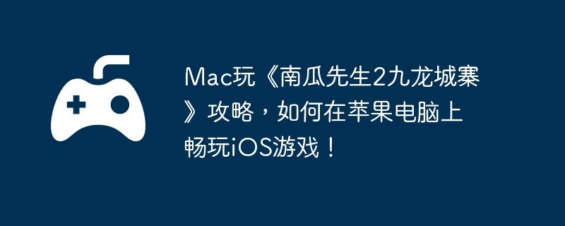 Mac玩《南瓜先生2九龙城寨》攻略，如何在苹果电脑上畅玩iOS游戏！-探索神秘洞穴的完整攻略