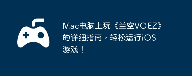 Mac电脑上玩《兰空VOEZ》的详细指南，轻松运行iOS游戏！-提高角色耐力的攻略