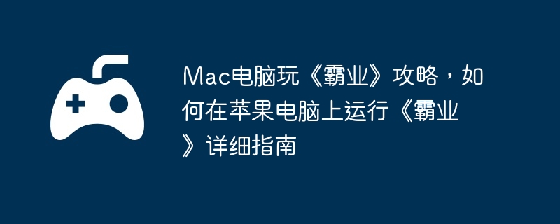 Mac电脑玩《霸业》攻略，如何在苹果电脑上运行《霸业》详细指南-如何在短时间内提升实力