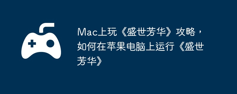 Mac上玩《盛世芳华》攻略，如何在苹果电脑上运行《盛世芳华》-寻找重要资源的指南