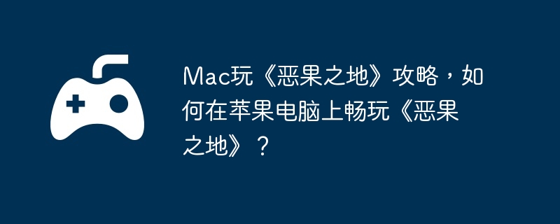 Mac玩《恶果之地》攻略，如何在苹果电脑上畅玩《恶果之地》？-稀有资源获取的技巧