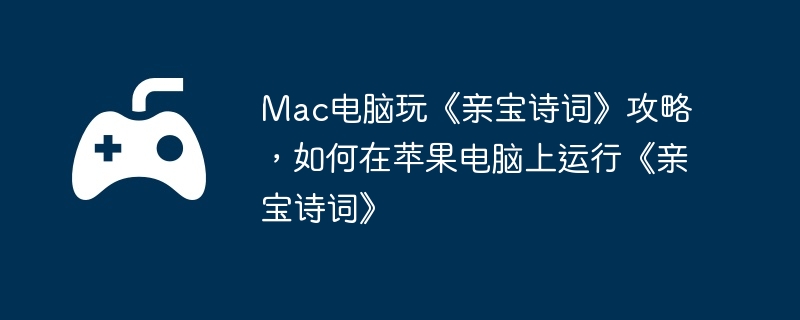Mac电脑玩《亲宝诗词》攻略，如何在苹果电脑上运行《亲宝诗词》-装备强化的高效方法
